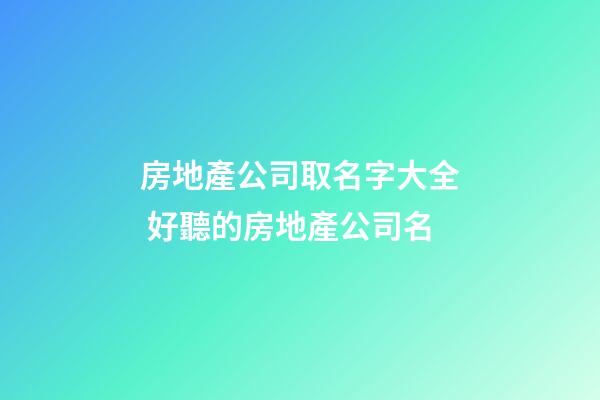 房地產公司取名字大全 好聽的房地產公司名-第1張-公司起名-玄機派